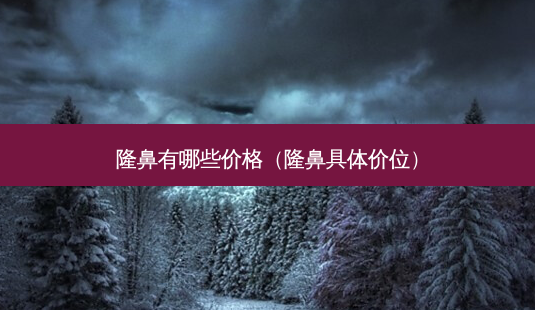 隆鼻有哪些价格(隆鼻具体价位)-第1张图片-美选资讯网 隆鼻有哪些价格(隆鼻具体价位)-第1张图片-美选资讯网