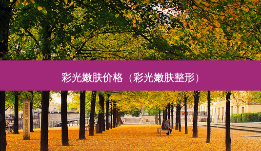 彩光嫩肤价格(彩光嫩肤整形)-第1张图片-美选资讯网 彩光嫩肤价格(彩光嫩肤整形)-第1张图片-美选资讯网