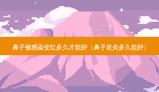 鼻子被感染变红多久才能好(鼻子发炎多久能好)-第1张图片-美选资讯网 鼻子被感染变红多久才能好(鼻子发炎多久能好)-第1张图片-美选资讯网