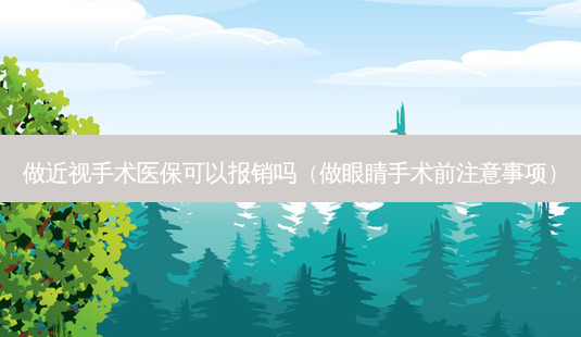 做近视手术医保可以报销吗(做眼睛手术前注意事项)-第1张图片-美选资讯网 做近视手术医保可以报销吗(做眼睛手术前注意事项)-第1张图片-美选资讯网