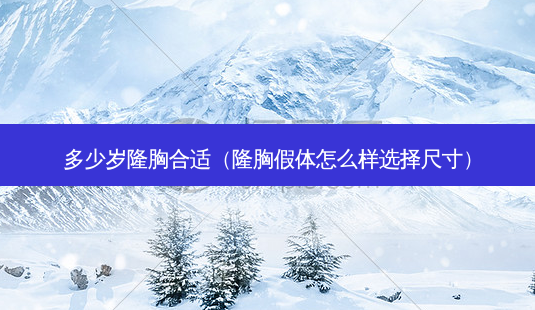 多少岁隆胸合适(隆胸假体怎么样选择尺寸)-第1张图片-美选资讯网 多少岁隆胸合适(隆胸假体怎么样选择尺寸)-第1张图片-美选资讯网