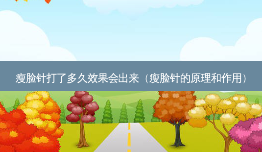 瘦脸针打了多久效果会出来(瘦脸针的原理和作用)-第1张图片-美选资讯网 瘦脸针打了多久效果会出来(瘦脸针的原理和作用)-第1张图片-美选资讯网