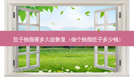 肚子抽脂要多久能恢复(做个抽脂肚子多少钱)-第1张图片-美选资讯网 肚子抽脂要多久能恢复(做个抽脂肚子多少钱)-第1张图片-美选资讯网