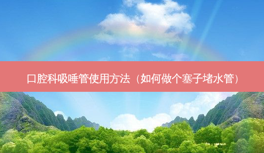 口腔科吸唾管使用 *** (如何做个塞子堵水管)-第1张图片-美选资讯网 口腔科吸唾管使用 *** (如何做个塞子堵水管)-第1张图片-美选资讯网