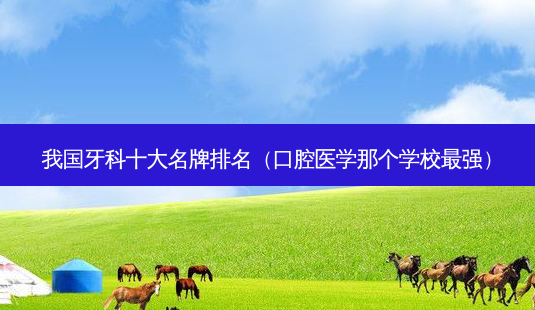 我国牙科十大名牌排名(口腔医学那个学校强)-第1张图片-美选资讯网 我国牙科十大名牌排名(口腔医学那个学校强)-第1张图片-美选资讯网