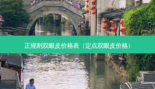 正规割双眼皮价格表(定点双眼皮价格)-第1张图片-美选资讯网 正规割双眼皮价格表(定点双眼皮价格)-第1张图片-美选资讯网