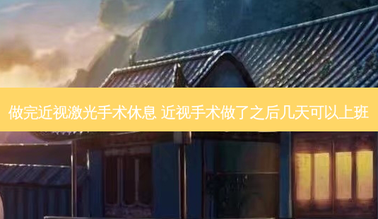 做完近视激光手术休息 近视手术做了之后几天可以上班-第1张图片-美选资讯网 做完近视激光手术休息 近视手术做了之后几天可以上班-第1张图片-美选资讯网