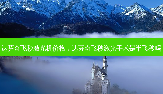 达芬奇飞秒激光机价格,达芬奇飞秒激光手术是半飞秒吗-第1张图片-美选资讯网 达芬奇飞秒激光机价格,达芬奇飞秒激光手术是半飞秒吗-第1张图片-美选资讯网