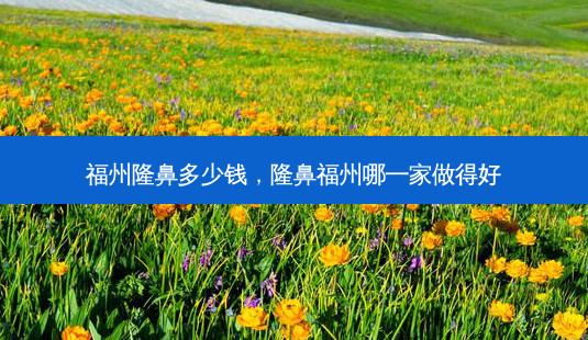 福州隆鼻多少钱,隆鼻福州哪一家做得好-第1张图片-美选资讯网 福州隆鼻多少钱,隆鼻福州哪一家做得好-第1张图片-美选资讯网