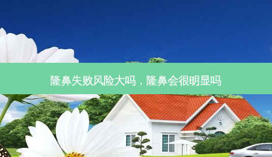 隆鼻失败风险大吗,隆鼻会很明显吗-第1张图片-美选资讯网 隆鼻失败风险大吗,隆鼻会很明显吗-第1张图片-美选资讯网