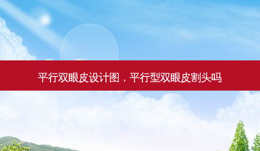 平行双眼皮设计图,平行型双眼皮割头吗-第1张图片-美选资讯网 平行双眼皮设计图,平行型双眼皮割头吗-第1张图片-美选资讯网