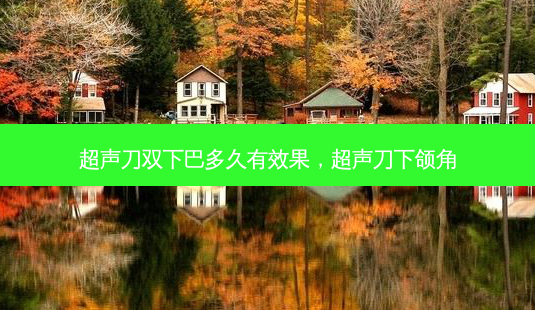 超声刀双下巴多久有效果,超声刀下颌角-第1张图片-美选资讯网 超声刀双下巴多久有效果,超声刀下颌角-第1张图片-美选资讯网