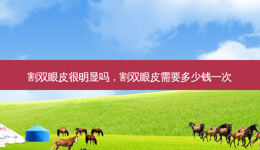 割双眼皮很明显吗,割双眼皮需要多少钱一次-第1张图片-美选资讯网 割双眼皮很明显吗,割双眼皮需要多少钱一次-第1张图片-美选资讯网