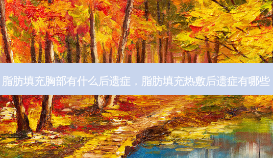 脂肪填充胸部有什么后遗症，脂肪填充热敷后遗症有哪些-第1张图片-美选资讯网