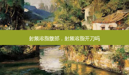 射频溶脂腹部,射频溶脂开刀吗-第1张图片-美选资讯网 射频溶脂腹部,射频溶脂开刀吗-第1张图片-美选资讯网