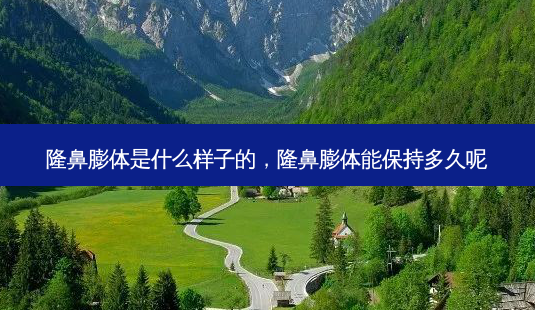 隆鼻膨体是什么样子的,隆鼻膨体能保持多久呢-第1张图片-美选资讯网 隆鼻膨体是什么样子的,隆鼻膨体能保持多久呢-第1张图片-美选资讯网