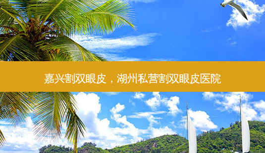 嘉兴割双眼皮,湖州私营割双眼皮医院-第1张图片-美选资讯网 嘉兴割双眼皮,湖州私营割双眼皮医院-第1张图片-美选资讯网