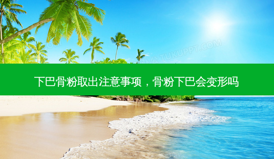 下巴骨粉取出注意事项,骨粉下巴会变形吗-第1张图片-美选资讯网 下巴骨粉取出注意事项,骨粉下巴会变形吗-第1张图片-美选资讯网
