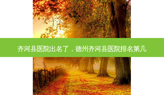 齐河县医院出名了,德州齐河县医院排名第几-第1张图片-美选资讯网 齐河县医院出名了,德州齐河县医院排名第几-第1张图片-美选资讯网