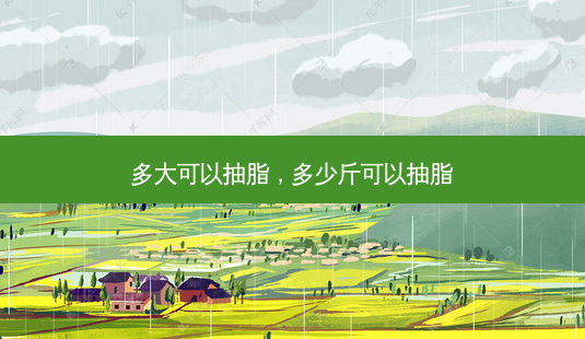 多大可以抽脂,多少斤可以抽脂-第1张图片-美选资讯网 多大可以抽脂,多少斤可以抽脂-第1张图片-美选资讯网