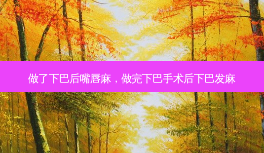 做了下巴后嘴唇麻,做完下巴手术后下巴发麻-第1张图片-美选资讯网 做了下巴后嘴唇麻,做完下巴手术后下巴发麻-第1张图片-美选资讯网
