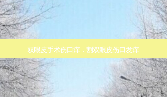 双眼皮手术伤口痒,割双眼皮伤口发痒-第1张图片-美选资讯网 双眼皮手术伤口痒,割双眼皮伤口发痒-第1张图片-美选资讯网