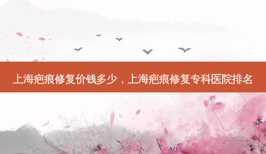 上海疤痕修复价钱多少,上海疤痕修复专科医院排名-第1张图片-美选资讯网 上海疤痕修复价钱多少,上海疤痕修复专科医院排名-第1张图片-美选资讯网