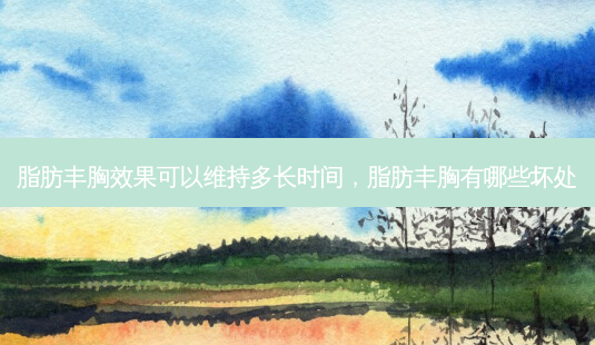 脂肪丰胸效果可以维持多长时间,脂肪丰胸有哪些坏处-第1张图片-美选资讯网 脂肪丰胸效果可以维持多长时间,脂肪丰胸有哪些坏处-第1张图片-美选资讯网