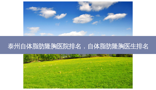 泰州自体脂肪隆胸医院排名,自体脂肪隆胸医生排名-第1张图片-美选资讯网 泰州自体脂肪隆胸医院排名,自体脂肪隆胸医生排名-第1张图片-美选资讯网