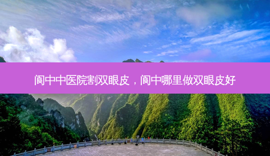 阆中中医院割双眼皮,阆中哪里做双眼皮好-第1张图片-美选资讯网 阆中中医院割双眼皮,阆中哪里做双眼皮好-第1张图片-美选资讯网