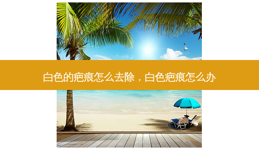 白色的疤痕怎么去除,白色疤痕怎么办-第1张图片-美选资讯网 白色的疤痕怎么去除,白色疤痕怎么办-第1张图片-美选资讯网