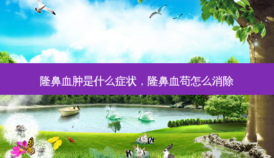 隆鼻血肿是什么症状,隆鼻血苟怎么消除-第1张图片-美选资讯网 隆鼻血肿是什么症状,隆鼻血苟怎么消除-第1张图片-美选资讯网