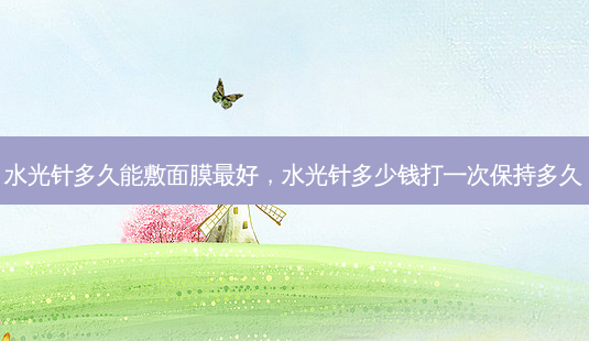 水光针多久能敷面膜 *** ,水光针多少钱打一次保持多久-第1张图片-美选资讯网 水光针多久能敷面膜 *** ,水光针多少钱打一次保持多久-第1张图片-美选资讯网