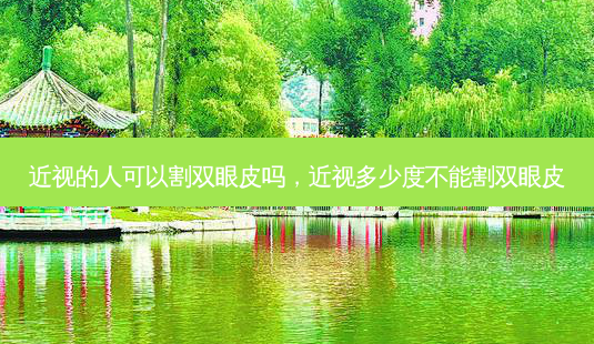 近视的人可以割双眼皮吗,近视多少度不能割双眼皮-第1张图片-美选资讯网 近视的人可以割双眼皮吗,近视多少度不能割双眼皮-第1张图片-美选资讯网