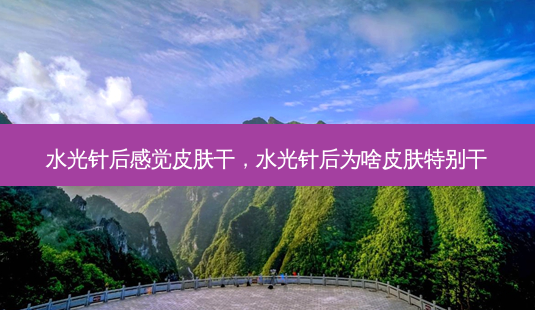 水光针后感觉皮肤干,水光针后为啥皮肤特别干-第1张图片-美选资讯网 水光针后感觉皮肤干,水光针后为啥皮肤特别干-第1张图片-美选资讯网