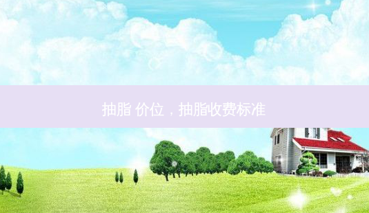 抽脂 价位,抽脂收费标准-第1张图片-美选资讯网 抽脂 价位,抽脂收费标准-第1张图片-美选资讯网