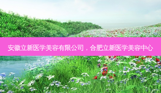 安徽立新医学美容有限公司,合肥立新医学美容中心-第1张图片-美选资讯网 安徽立新医学美容有限公司,合肥立新医学美容中心-第1张图片-美选资讯网