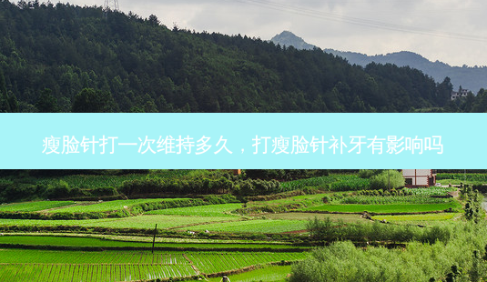 瘦脸针打一次维持多久,打瘦脸针补牙有影响吗-第1张图片-美选资讯网 瘦脸针打一次维持多久,打瘦脸针补牙有影响吗-第1张图片-美选资讯网