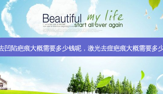 激光去凹陷疤痕大概需要多少钱呢,激光去痘疤痕大概需要多少钱呢-第1张图片-美选资讯网 激光去凹陷疤痕大概需要多少钱呢,激光去痘疤痕大概需要多少钱呢-第1张图片-美选资讯网
