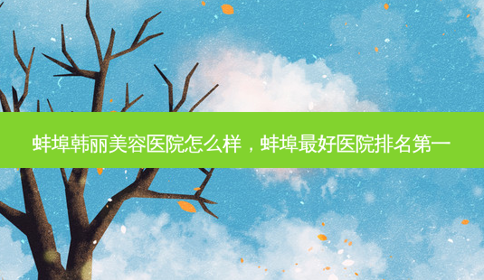 蚌埠韩丽美容医院怎么样,蚌埠 *** 医院 *** -第1张图片-美选资讯网 蚌埠韩丽美容医院怎么样,蚌埠 *** 医院 *** -第1张图片-美选资讯网