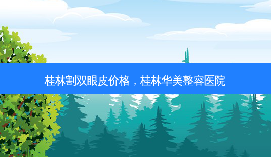 桂林割双眼皮价格,桂林华美整容医院-第1张图片-美选资讯网 桂林割双眼皮价格,桂林华美整容医院-第1张图片-美选资讯网