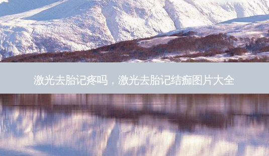 激光去胎记疼吗,激光去胎记结痂图片大全-第1张图片-美选资讯网 激光去胎记疼吗,激光去胎记结痂图片大全-第1张图片-美选资讯网