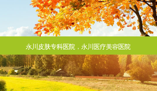 永川皮肤专科医院,永川医疗美容医院-第1张图片-美选资讯网 永川皮肤专科医院,永川医疗美容医院-第1张图片-美选资讯网