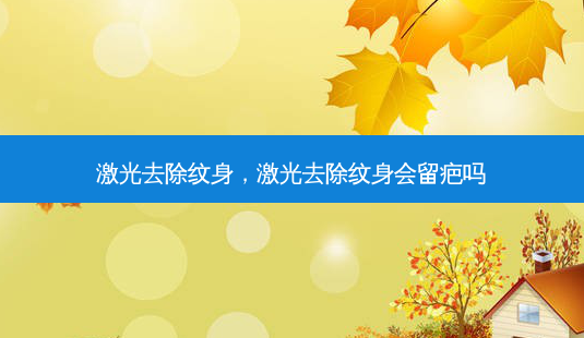 激光去除纹身,激光去除纹身会留疤吗-第1张图片-美选资讯网 激光去除纹身,激光去除纹身会留疤吗-第1张图片-美选资讯网
