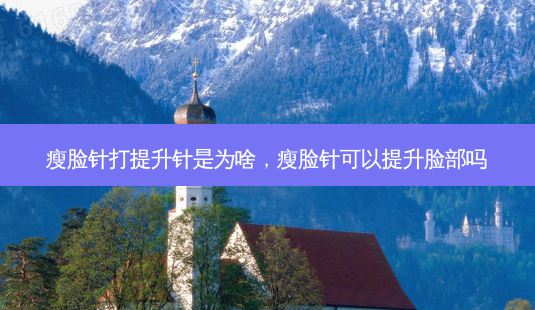 瘦脸针打提升针是为啥,瘦脸针可以提升脸部吗-第1张图片-美选资讯网 瘦脸针打提升针是为啥,瘦脸针可以提升脸部吗-第1张图片-美选资讯网