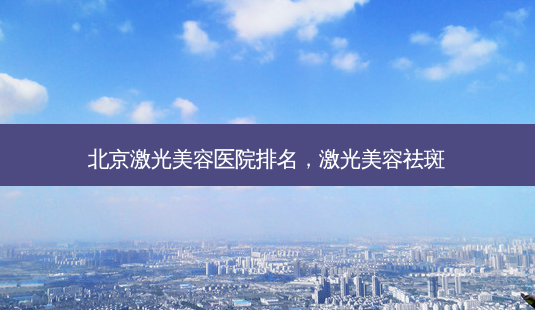 北京激光美容医院排名,激光美容祛斑-第1张图片-美选资讯网 北京激光美容医院排名,激光美容祛斑-第1张图片-美选资讯网