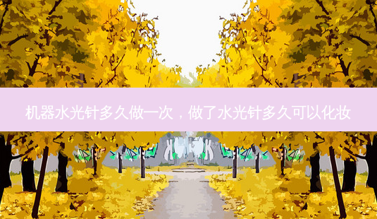 机器水光针多久做一次,做了水光针多久可以化妆-第1张图片-美选资讯网 机器水光针多久做一次,做了水光针多久可以化妆-第1张图片-美选资讯网