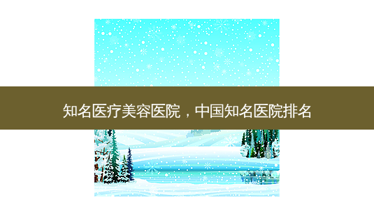 知名医疗美容医院,中国知名医院排名-第1张图片-美选资讯网 知名医疗美容医院,中国知名医院排名-第1张图片-美选资讯网