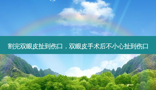 割完双眼皮扯到伤口,双眼皮手术后不小心扯到伤口-第1张图片-美选资讯网 割完双眼皮扯到伤口,双眼皮手术后不小心扯到伤口-第1张图片-美选资讯网