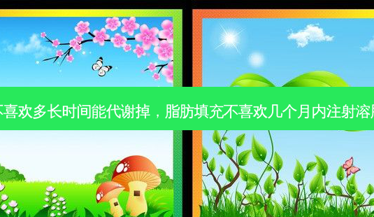 脂肪填充不喜欢多长时间能代谢掉,脂肪填充不喜欢几个月内注射溶脂针比较好-第1张图片-美选资讯网 脂肪填充不喜欢多长时间能代谢掉,脂肪填充不喜欢几个月内注射溶脂针比较好-第1张图片-美选资讯网